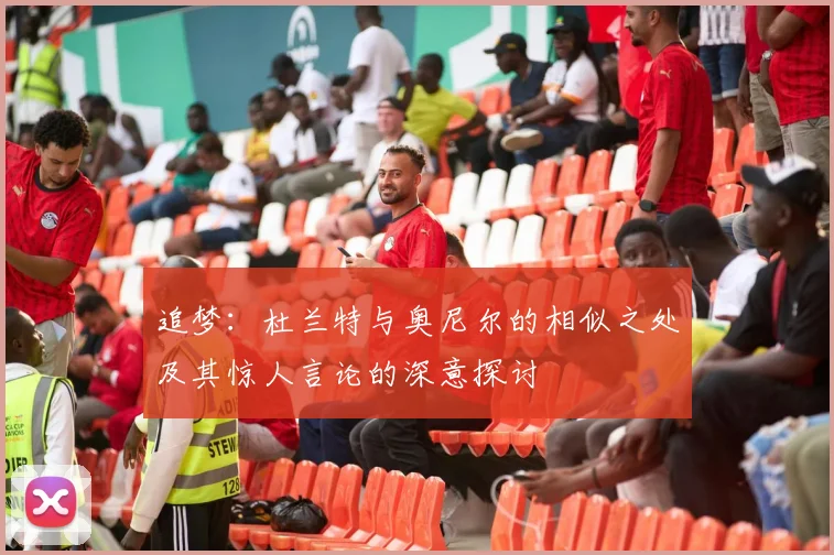 追梦：杜兰特与奥尼尔的相似之处及其惊人言论的深意探讨