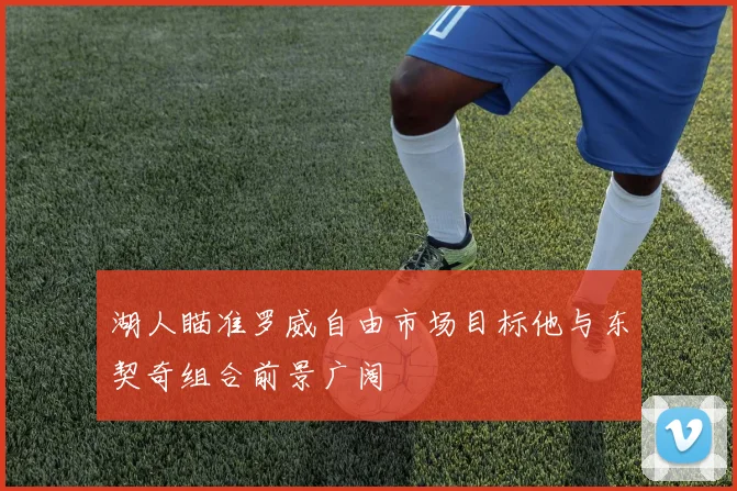 湖人瞄准罗威自由市场目标他与东契奇组合前景广阔