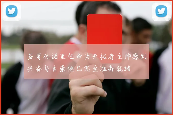 芬奇对诺里任命为开拓者主帅感到兴奋与自豪他已完全准备就绪