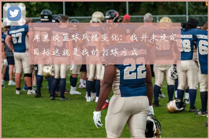 库里谈篮球风格变化：我并未设定目标这就是我的打球方式