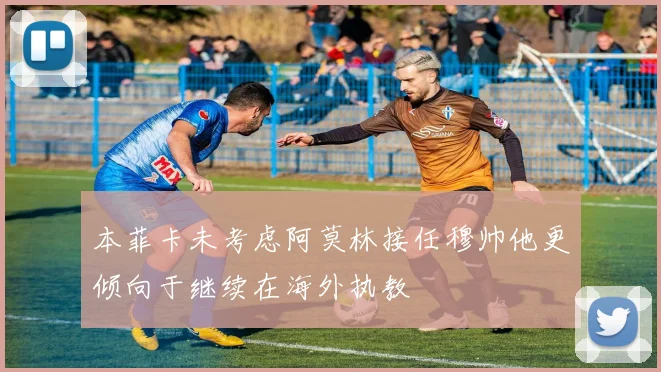 本菲卡未考虑阿莫林接任穆帅他更倾向于继续在海外执教