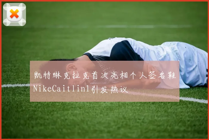 凯特琳克拉克首次亮相个人签名鞋NikeCaitlin1引发热议
