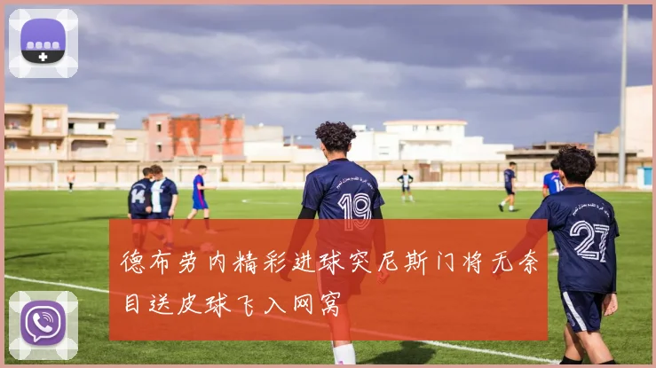 德布劳内精彩进球突尼斯门将无奈目送皮球飞入网窝