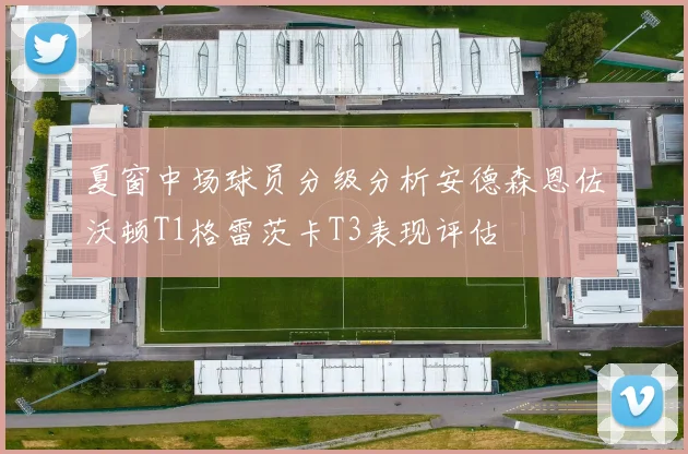 夏窗中场球员分级分析安德森恩佐沃顿T1格雷茨卡T3表现评估