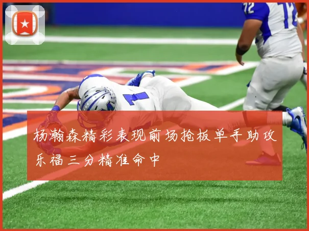 杨瀚森精彩表现前场抢板单手助攻乐福三分精准命中